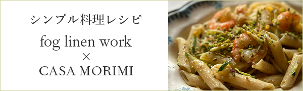 fog linen work　カーサモリミ　シンプル料理レシピ